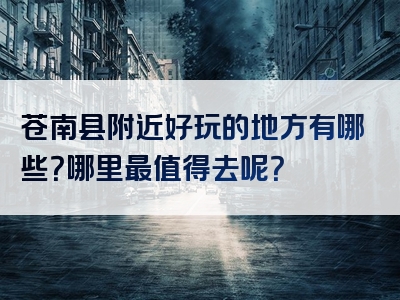 苍南县附近好玩的地方有哪些？哪里最值得去呢？