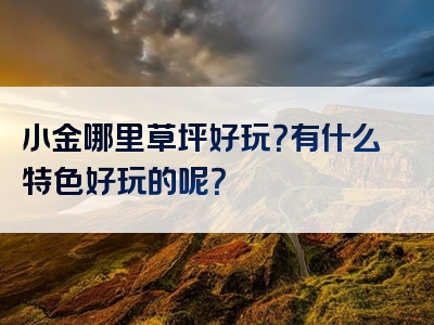 小金哪里草坪好玩？有什么特色好玩的呢？