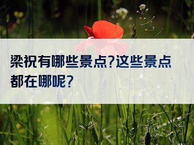 梁祝有哪些景点？这些景点都在哪呢？