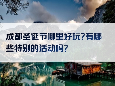 成都圣诞节哪里好玩？有哪些特别的活动吗？