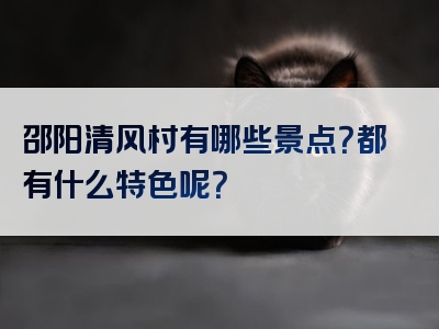 邵阳清风村有哪些景点？都有什么特色呢？