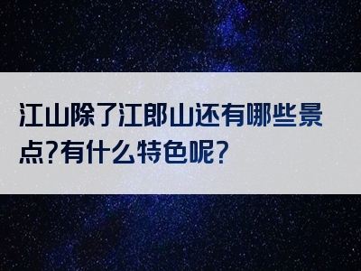 江山除了江郎山还有哪些景点？有什么特色呢？