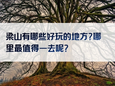 梁山有哪些好玩的地方？哪里最值得一去呢？