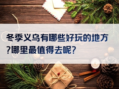 冬季义乌有哪些好玩的地方？哪里最值得去呢？