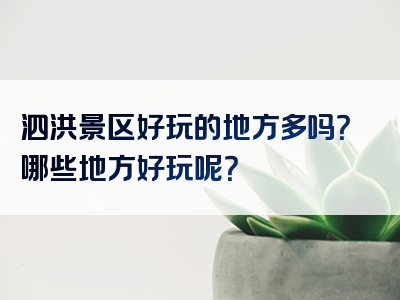 泗洪景区好玩的地方多吗？哪些地方好玩呢？