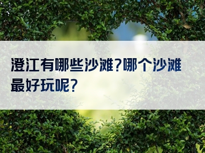 澄江有哪些沙滩？哪个沙滩最好玩呢？