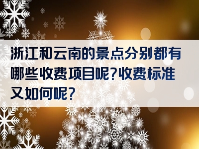 浙江和云南的景点分别都有哪些收费项目呢？收费标准又如何呢？