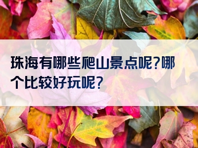 珠海有哪些爬山景点呢？哪个比较好玩呢？