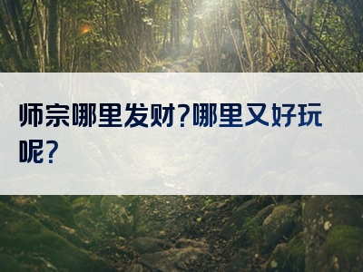 师宗哪里发财？哪里又好玩呢？