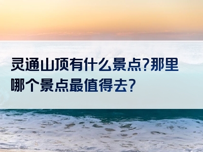 灵通山顶有什么景点？那里哪个景点最值得去？