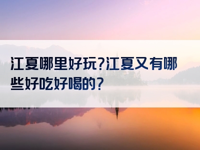 江夏哪里好玩？江夏又有哪些好吃好喝的？