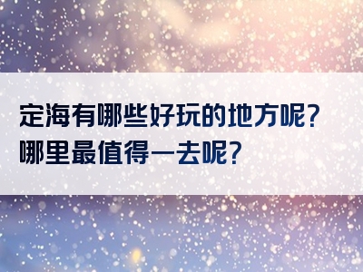 定海有哪些好玩的地方呢？哪里最值得一去呢？