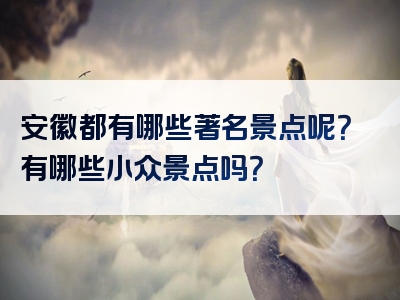 安徽都有哪些著名景点呢？有哪些小众景点吗？