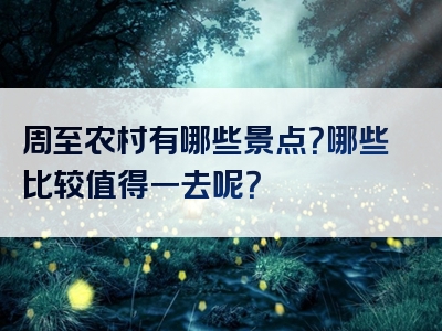 周至农村有哪些景点？哪些比较值得一去呢？