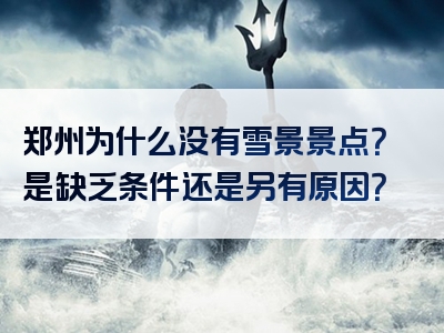 郑州为什么没有雪景景点？是缺乏条件还是另有原因？