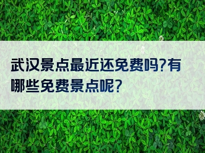 武汉景点最近还免费吗？有哪些免费景点呢？