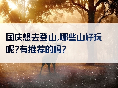 国庆想去登山，哪些山好玩呢？有推荐的吗？