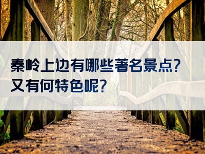 秦岭上边有哪些著名景点？又有何特色呢？