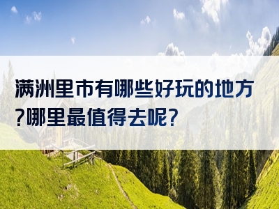 满洲里市有哪些好玩的地方？哪里最值得去呢？