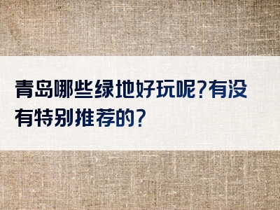 青岛哪些绿地好玩呢？有没有特别推荐的？