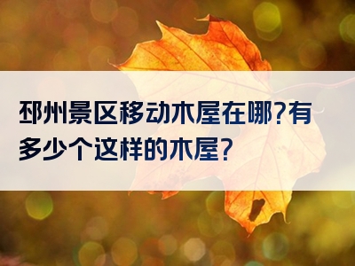 邳州景区移动木屋在哪？有多少个这样的木屋？