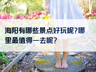 海阳有哪些景点好玩呢？哪里最值得一去呢？