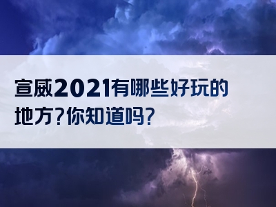 宣威2021有哪些好玩的地方？你知道吗？