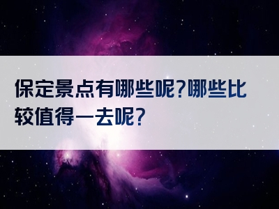 保定景点有哪些呢？哪些比较值得一去呢？