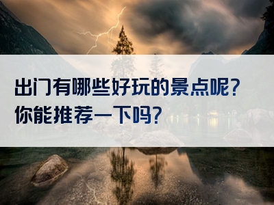 出门有哪些好玩的景点呢？你能推荐一下吗？