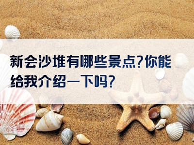 新会沙堆有哪些景点？你能给我介绍一下吗？