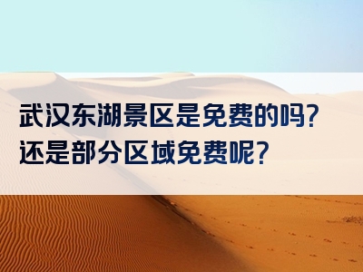 武汉东湖景区是免费的吗？还是部分区域免费呢？