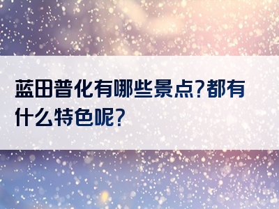 蓝田普化有哪些景点？都有什么特色呢？