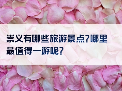 崇义有哪些旅游景点？哪里最值得一游呢？