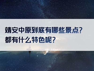 靖安中原到底有哪些景点？都有什么特色呢？