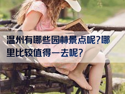 温州有哪些园林景点呢？哪里比较值得一去呢？