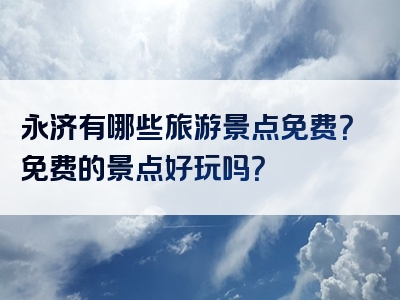 永济有哪些旅游景点免费？免费的景点好玩吗？
