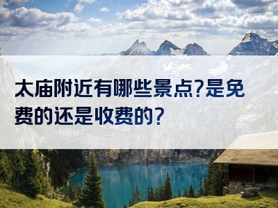 太庙附近有哪些景点？是免费的还是收费的？