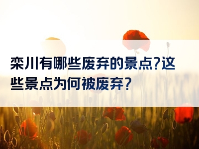 栾川有哪些废弃的景点？这些景点为何被废弃？