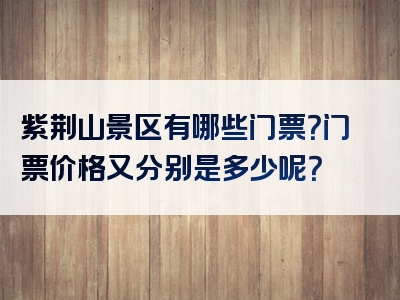 紫荆山景区有哪些门票？门票价格又分别是多少呢？