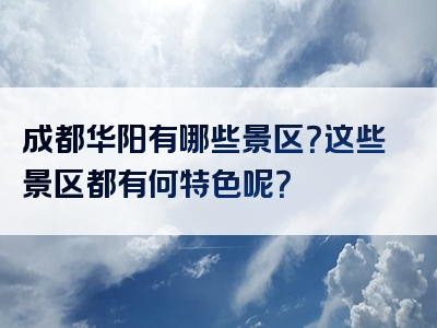 成都华阳有哪些景区？这些景区都有何特色呢？