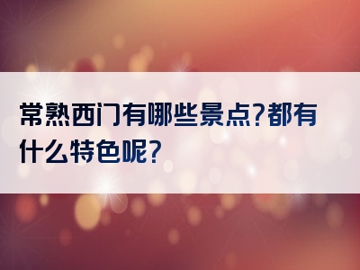 常熟西门有哪些景点？都有什么特色呢？