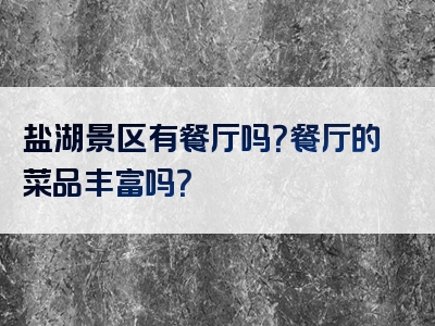 盐湖景区有餐厅吗？餐厅的菜品丰富吗？