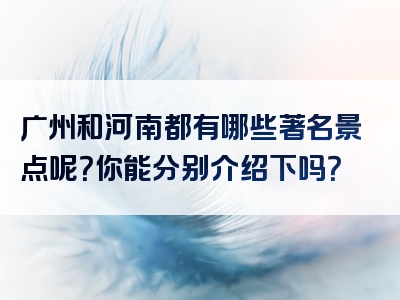 广州和河南都有哪些著名景点呢？你能分别介绍下吗？