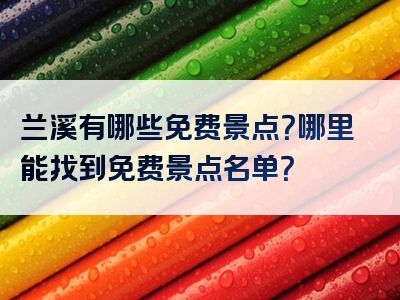 兰溪有哪些免费景点？哪里能找到免费景点名单？