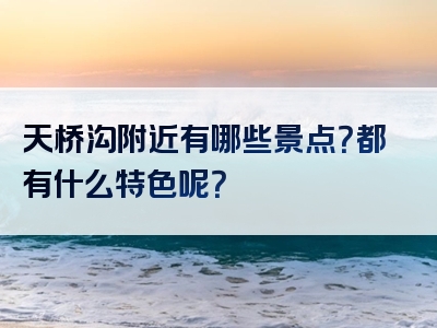 天桥沟附近有哪些景点？都有什么特色呢？