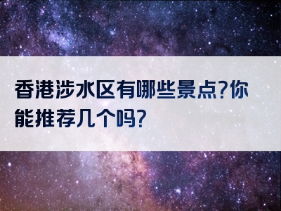 香港涉水区有哪些景点？你能推荐几个吗？