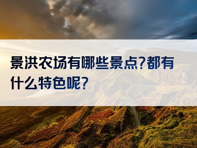 景洪农场有哪些景点？都有什么特色呢？