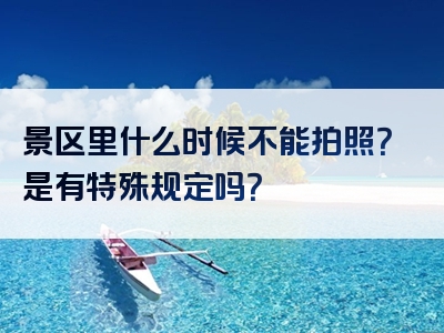景区里什么时候不能拍照？是有特殊规定吗？