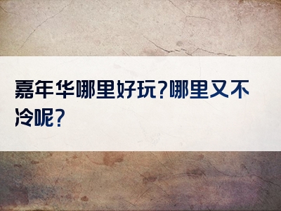 嘉年华哪里好玩？哪里又不冷呢？