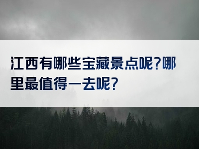 江西有哪些宝藏景点呢？哪里最值得一去呢？